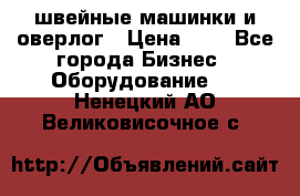швейные машинки и оверлог › Цена ­ 1 - Все города Бизнес » Оборудование   . Ненецкий АО,Великовисочное с.
